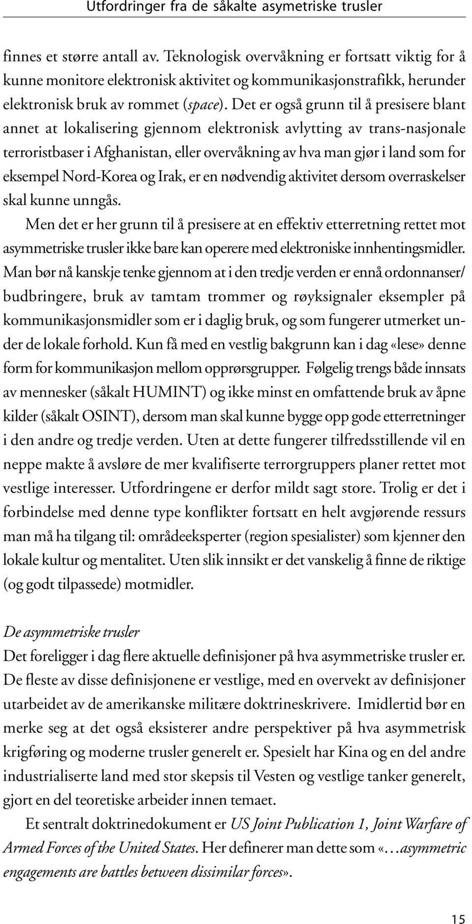 Det er også grunn til å presisere blant annet at lokalisering gjennom elektronisk avlytting av trans-nasjonale terroristbaser i Afghanistan, eller overvåkning av hva man gjør i land som for eksempel