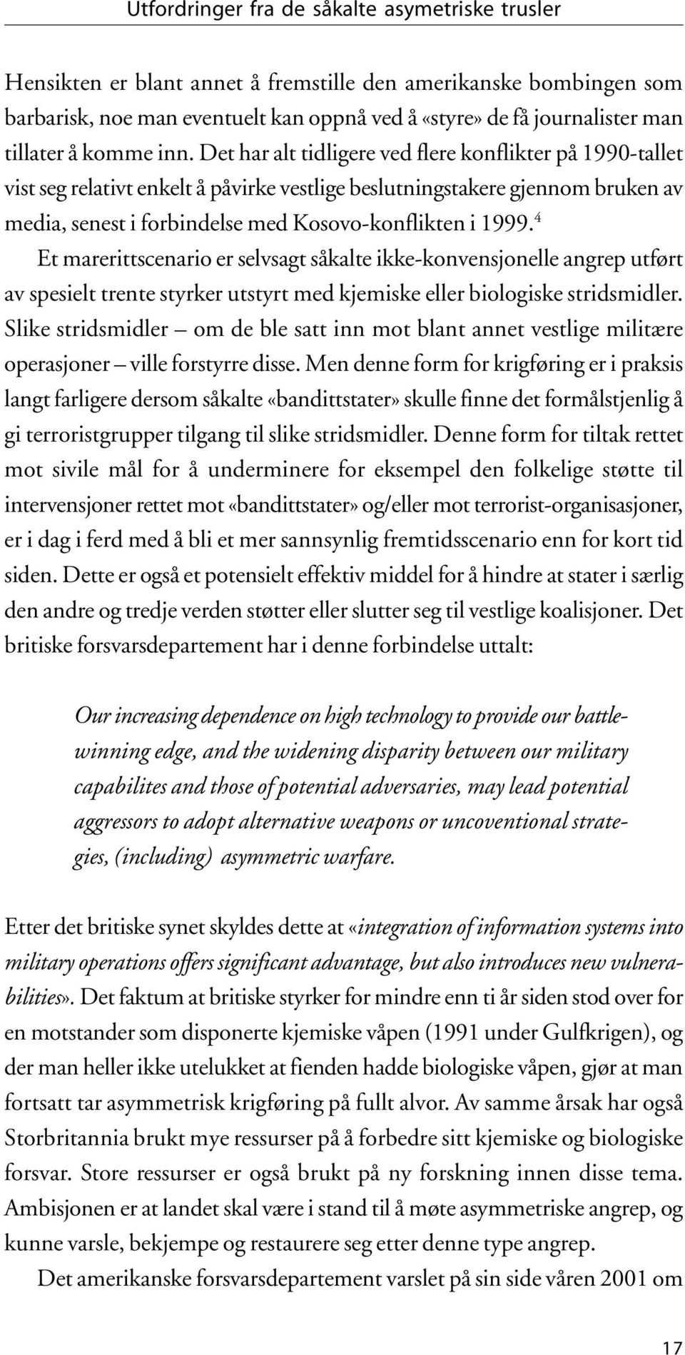 Det har alt tidligere ved flere konflikter på 1990-tallet vist seg relativt enkelt å påvirke vestlige beslutningstakere gjennom bruken av media, senest i forbindelse med Kosovo-konflikten i 1999.