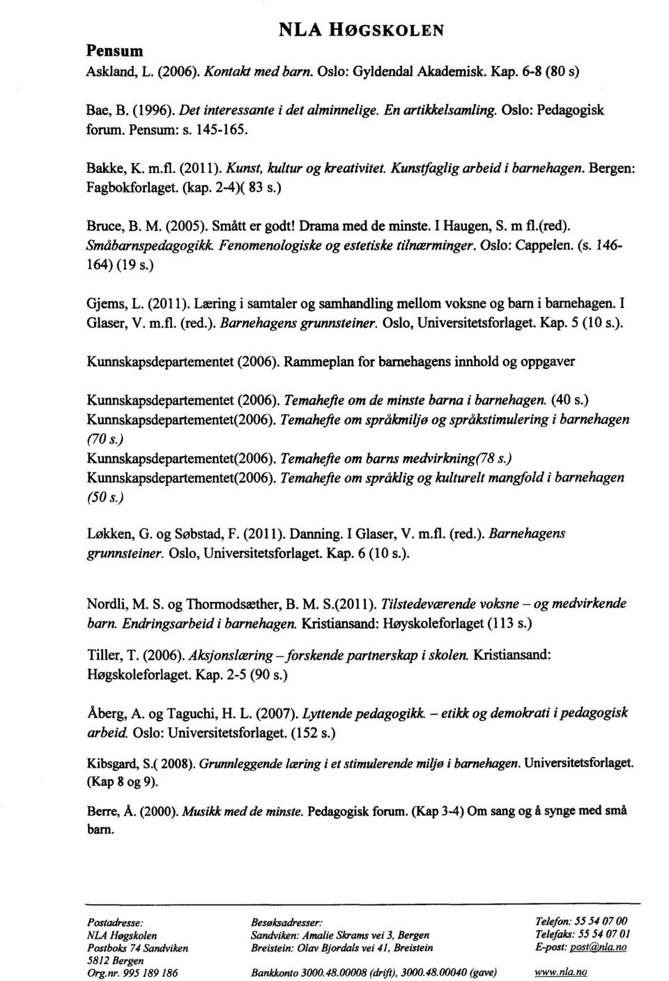 I Haugen, S. m fl.(red). Småbarnspedagogikk. Fenomenologiske og estetiske tilnærminger. Oslo: Cappelen. (s. 146-164) (19 s.) Gjems, L. (2011).