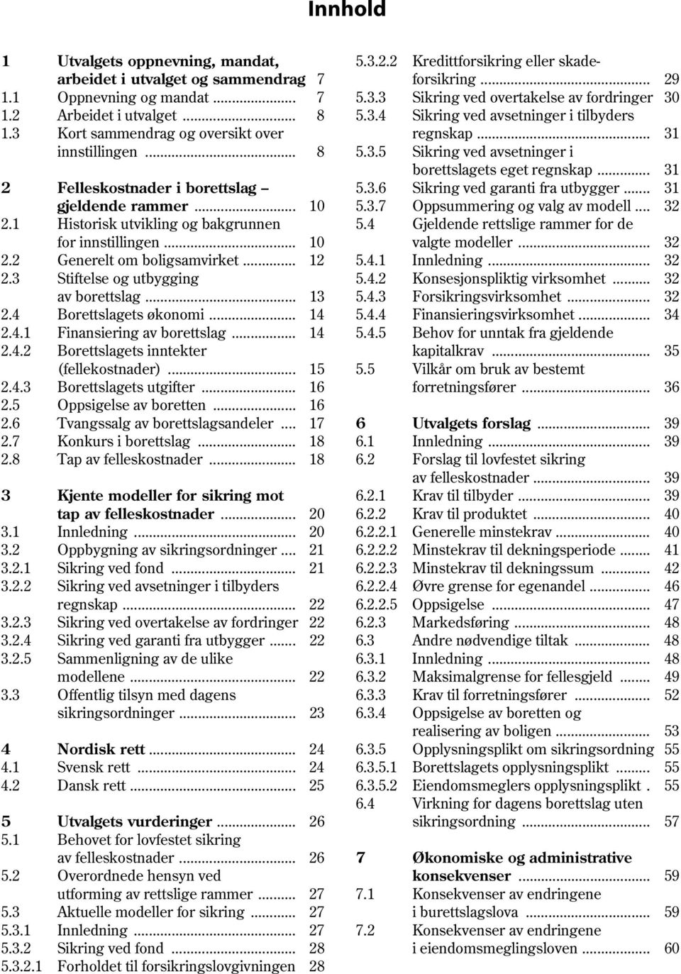 .. 31 2 Felleskostnader i borettslag 5.3.6 Sikring ved garanti fra utbygger... 31 gjeldende rammer... 10 5.3.7 Oppsummering og valg av modell... 32 2.1 Historisk utvikling og bakgrunnen 5.