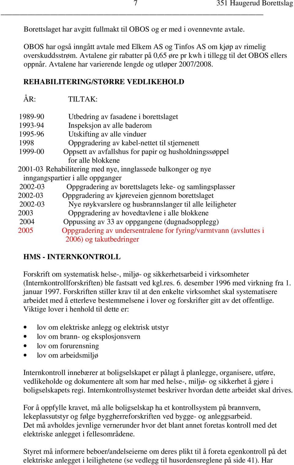 REHABILITERING/STØRRE VEDLIKEHOLD ÅR: TILTAK: 1989-90 Utbedring av fasadene i borettslaget 1993-94 Inspeksjon av alle baderom 1995-96 Utskifting av alle vinduer 1998 Oppgradering av kabel-nettet til