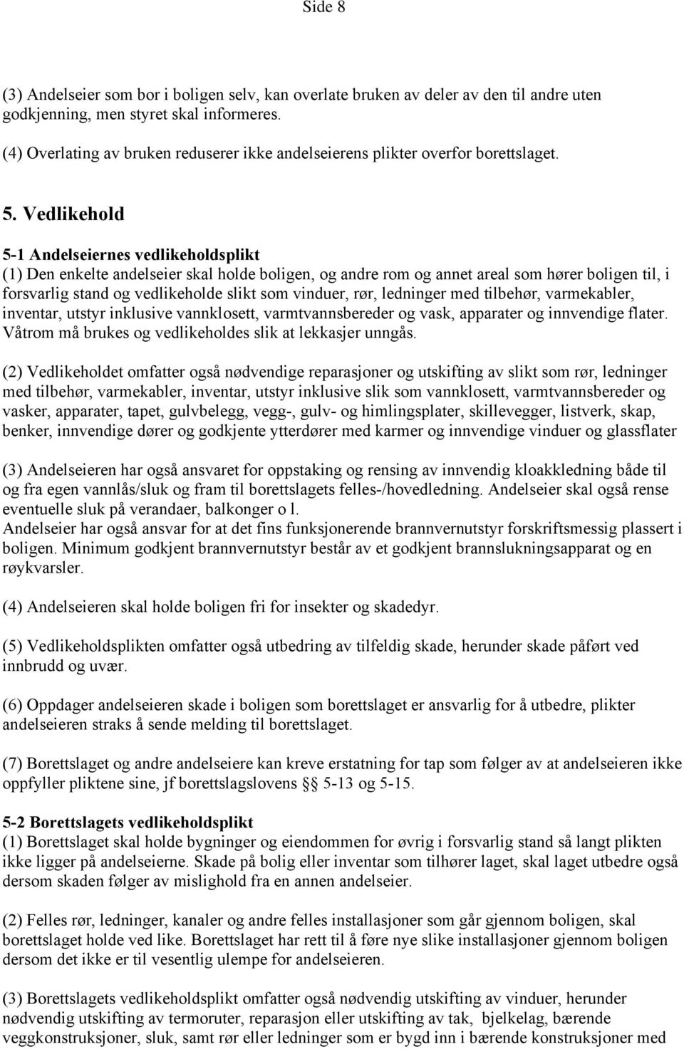 Vedlikehold 5-1 Andelseiernes vedlikeholdsplikt (1) Den enkelte andelseier skal holde boligen, og andre rom og annet areal som hører boligen til, i forsvarlig stand og vedlikeholde slikt som vinduer,