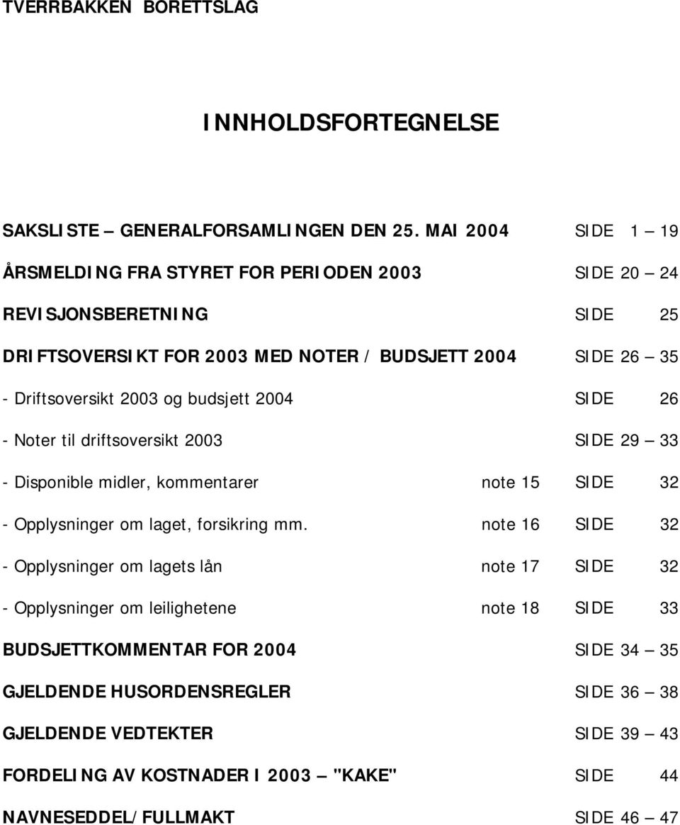 2003 og budsjett 2004 SIDE 26 - Noter til driftsoversikt 2003 SIDE 29 33 - Disponible midler, kommentarer note 15 SIDE 32 - Opplysninger om laget, forsikring mm.