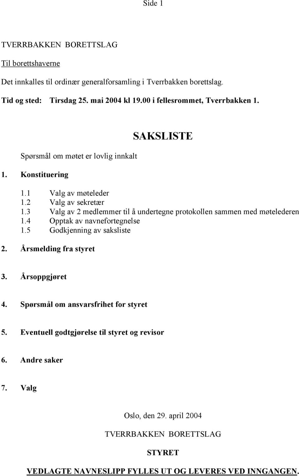 3 Valg av 2 medlemmer til å undertegne protokollen sammen med møtelederen 1.4 Opptak av navnefortegnelse 1.5 Godkjenning av saksliste 2. Årsmelding fra styret 3.