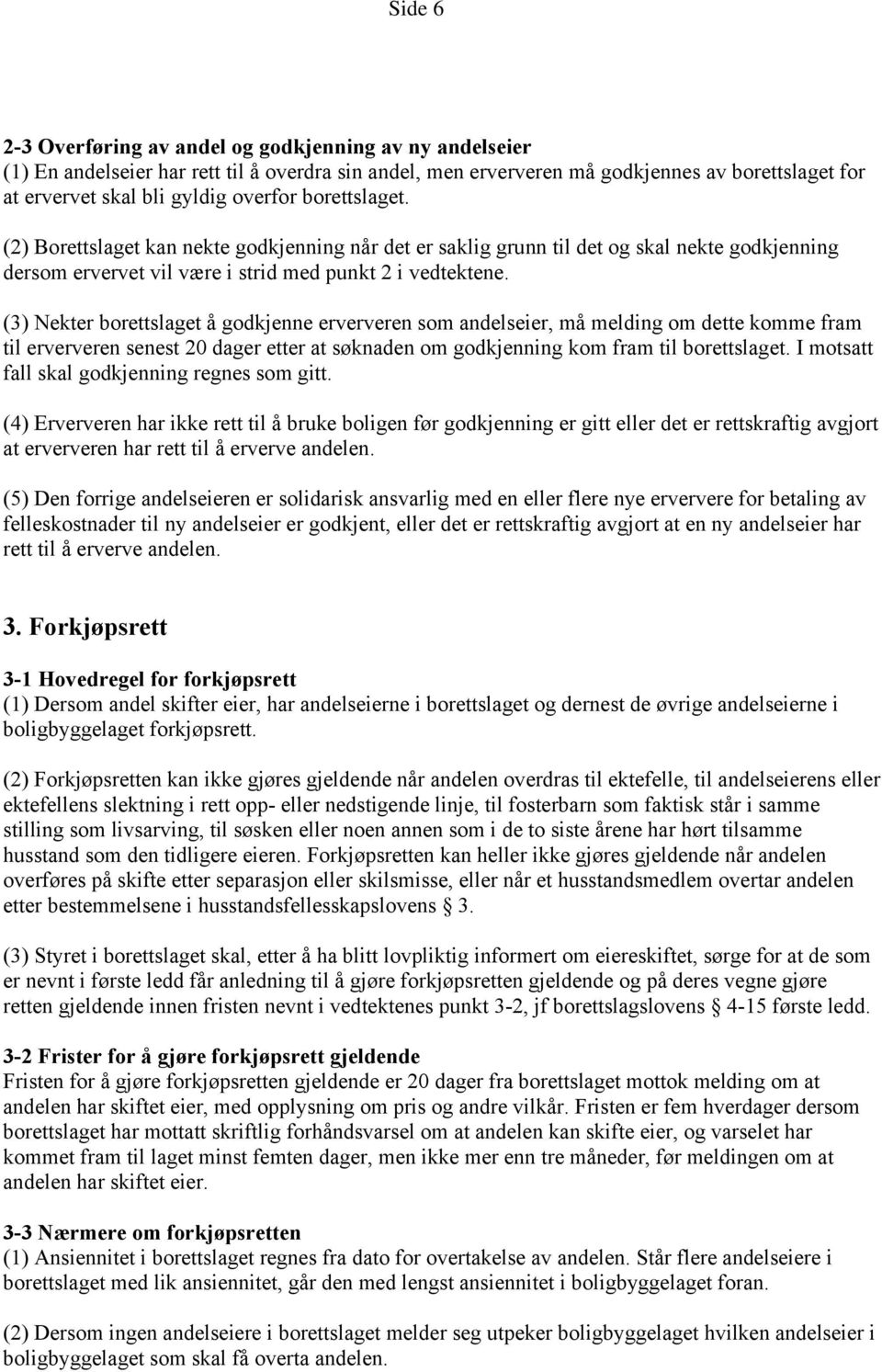 (3) Nekter borettslaget å godkjenne erververen som andelseier, må melding om dette komme fram til erververen senest 20 dager etter at søknaden om godkjenning kom fram til borettslaget.