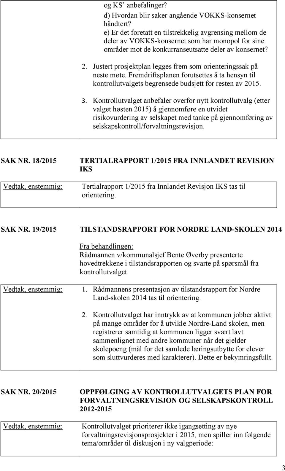 Justert prosjektplan legges frem som orienteringssak på neste møte. Fremdriftsplanen forutsettes å ta hensyn til kontrollutvalgets begrensede budsjett for resten av 2015. 3.