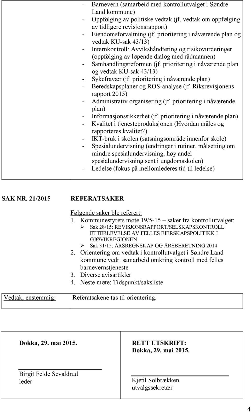 prioritering i nåværende plan og vedtak KU-sak 43/13) - Sykefravær (jf. prioritering i nåværende plan) - Beredskapsplaner og ROS-analyse (jf.