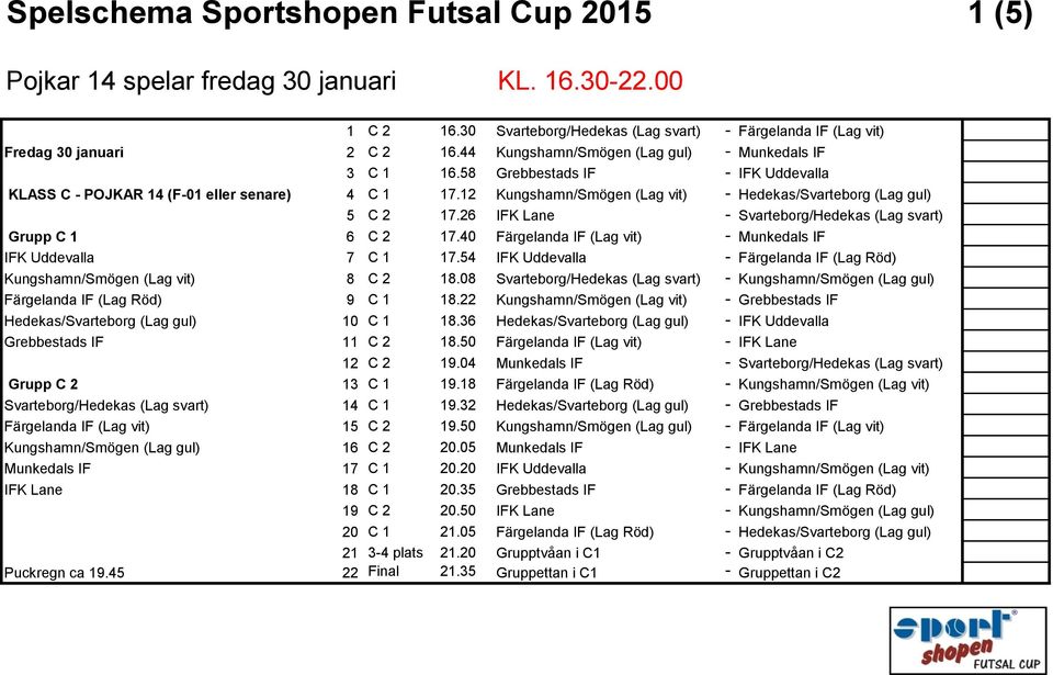 12 Kungshamn/Smögen (Lag vit) - Hedekas/Svarteborg (Lag gul) 5 C 2 17.26 IFK Lane - Svarteborg/Hedekas (Lag svart) Grupp C 1 6 C 2 17.40 Färgelanda IF (Lag vit) - Munkedals IF IFK Uddevalla 7 C 1 17.