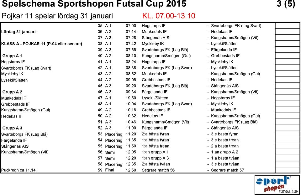 56 Svarteborgs FK (Lag Blå) - Färgelanda IF Grupp A 1 40 A 2 08.10 Kungshamn/Smögen (Gul) - Grebbestads IF Hogstorps IF 41 A 1 08.24 Hogstorps IF - Myckleby IK Svarteborgs FK (Lag Svart) 42 A 1 08.