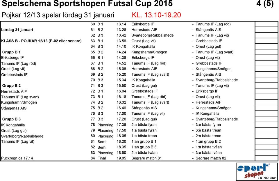 10 IK Kongahälla - Orust (Lag gul) Grupp B 1 65 B 2 14.24 Kungshamn/Smögen - Tanums IF (Lag svart) Eriksbergs IF 66 B 1 14.38 Eriksbergs IF - Orust (Lag vit) Tanums IF (Lag röd) 67 B 1 14.