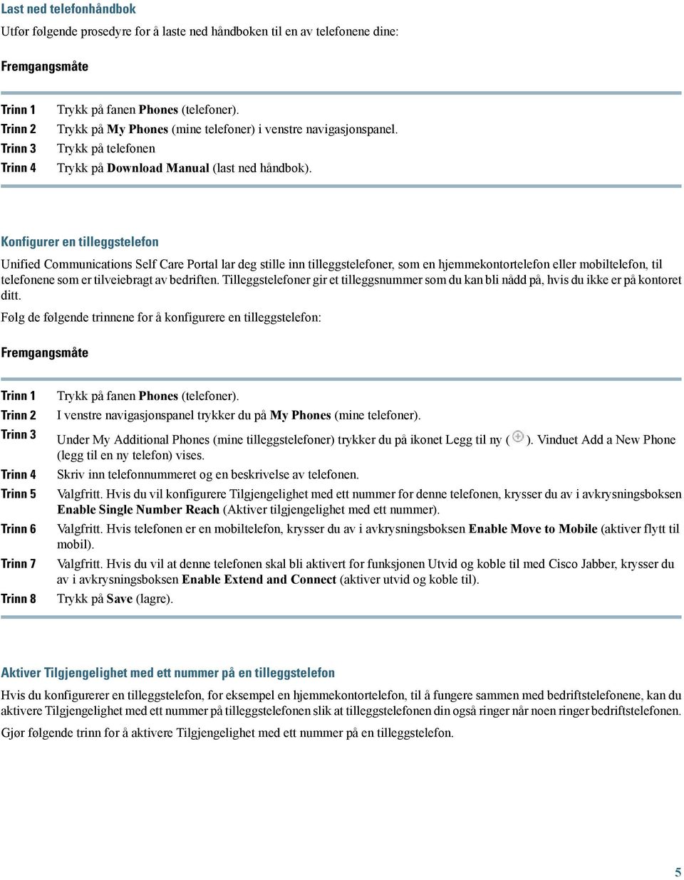 Konfigurer en tilleggstelefon Unified Communications Self Care Portal lar deg stille inn tilleggstelefoner, som en hjemmekontortelefon eller mobiltelefon, til telefonene som er tilveiebragt av