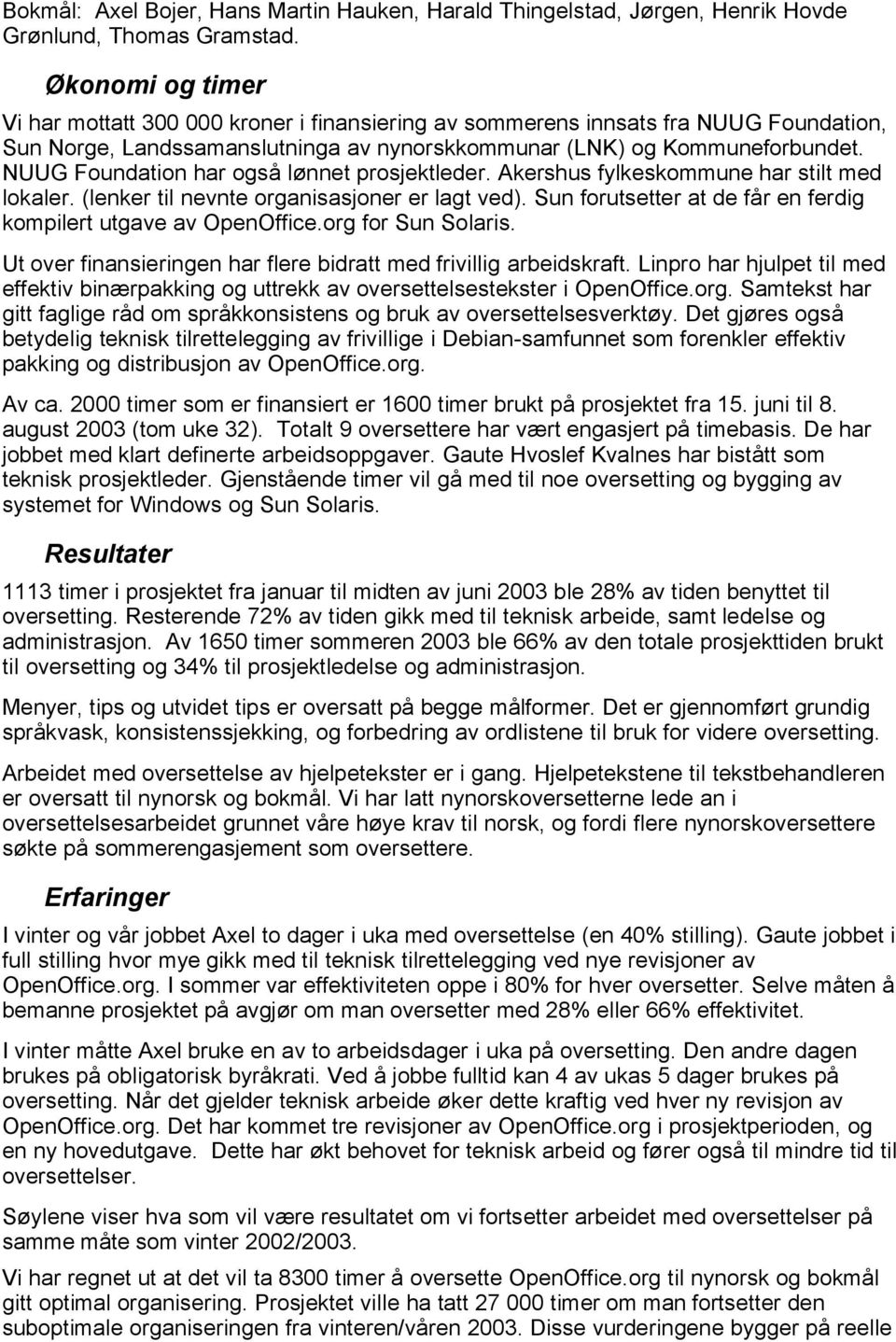 NUUG Foundation har også lønnet prosjektleder. Akershus fylkeskommune har stilt med lokaler. (lenker til nevnte organisasjoner er lagt ved).