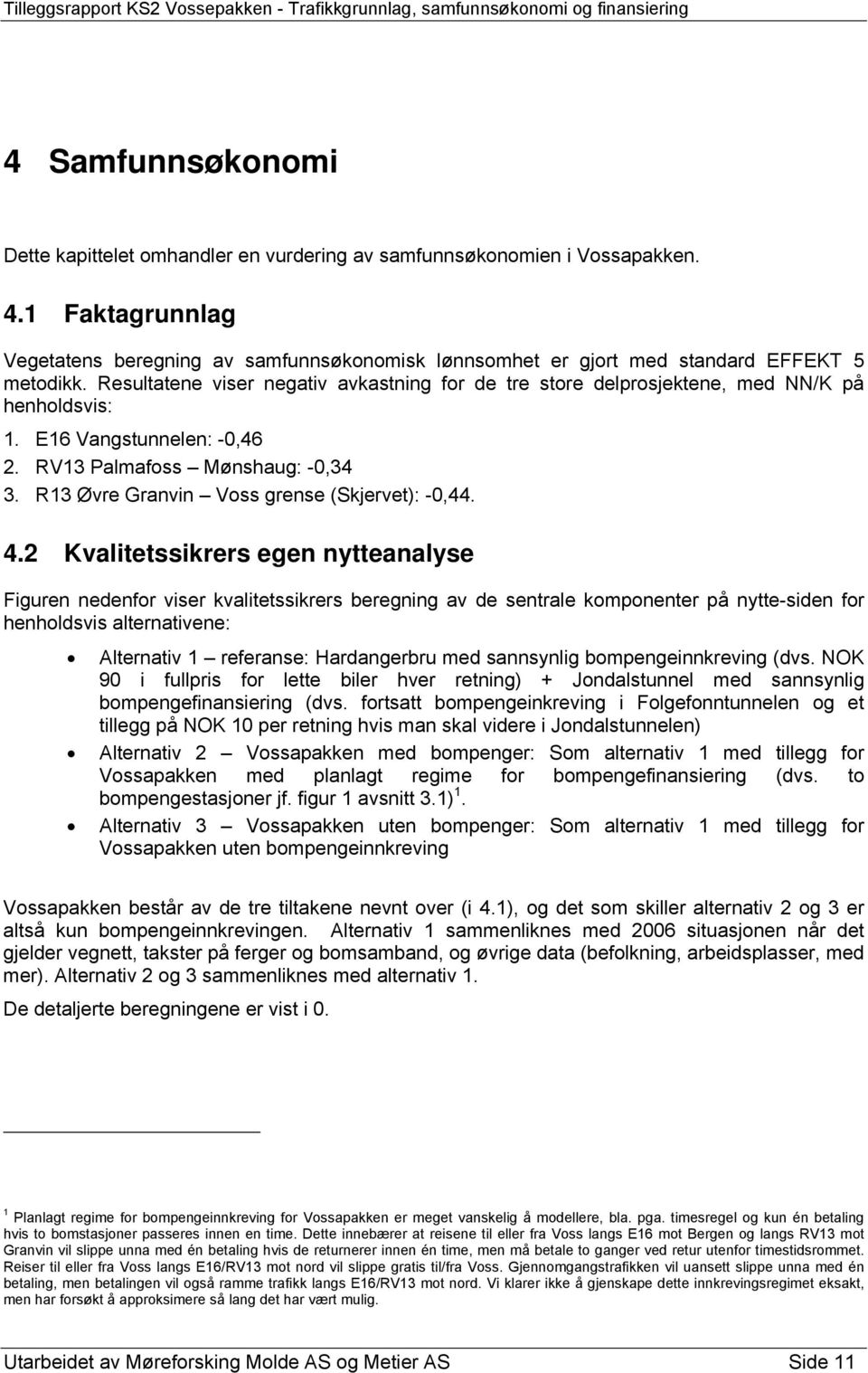 Resultatene viser negativ avkastning for de tre store delprosjektene, med NN/K på henholdsvis: 1. E16 Vangstunnelen: -0,46 2. RV13 Palmafoss Mønshaug: -0,34 3.