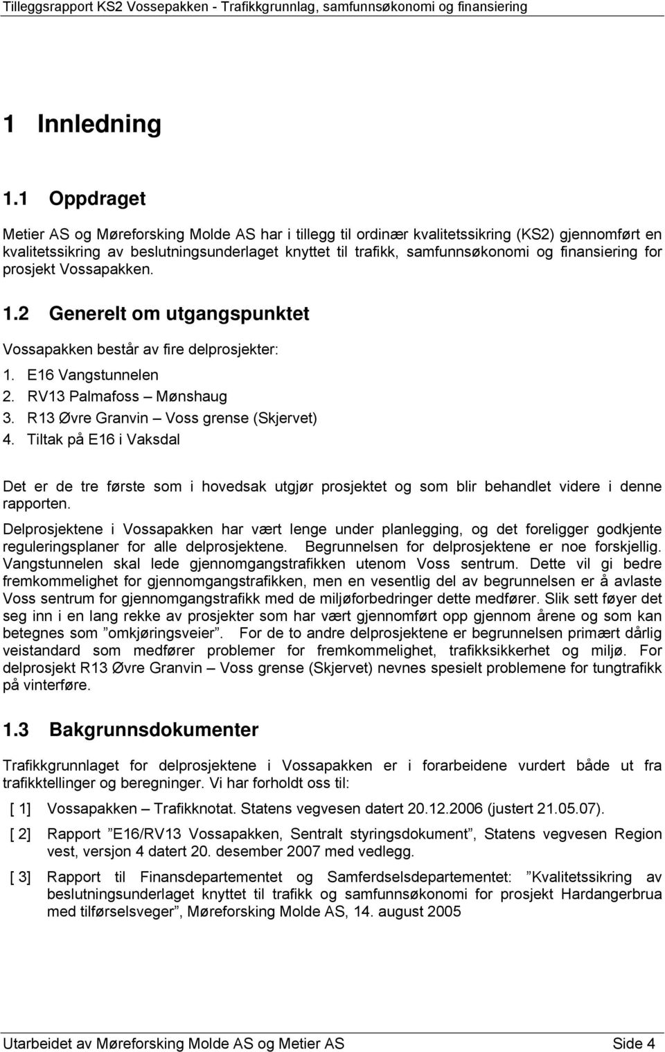 finansiering for prosjekt Vossapakken. 1.2 Generelt om utgangspunktet Vossapakken består av fire delprosjekter: 1. E16 Vangstunnelen 2. RV13 Palmafoss Mønshaug 3.