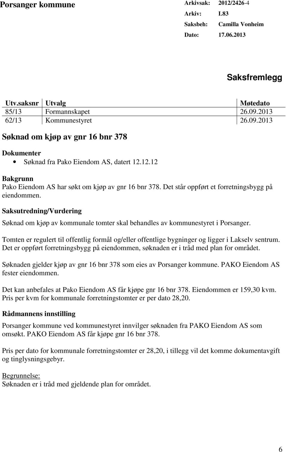 Det står oppført et forretningsbygg på eiendommen. Saksutredning/Vurdering Søknad om kjøp av kommunale tomter skal behandles av kommunestyret i Porsanger.