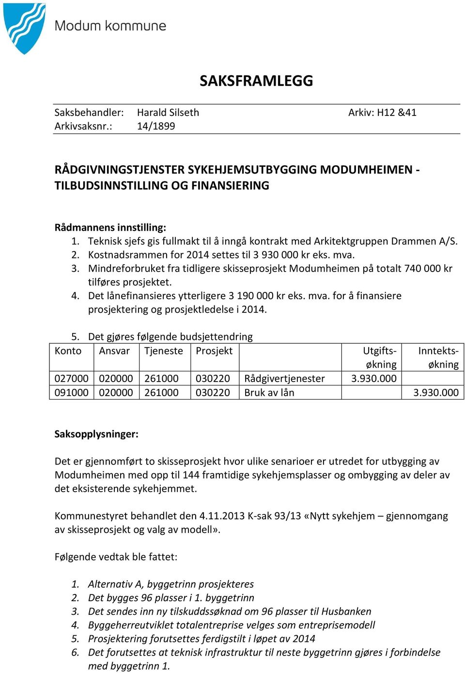 930 000 kr eks. mva. 3. Mindreforbruket fra tidligere skisseprosjekt Modumheimen på totalt 740 000 kr tilføres prosjektet. 4. Det lånefinansieres ytterligere 3 190 000 kr eks. mva. for å finansiere prosjektering og prosjektledelse i 2014.