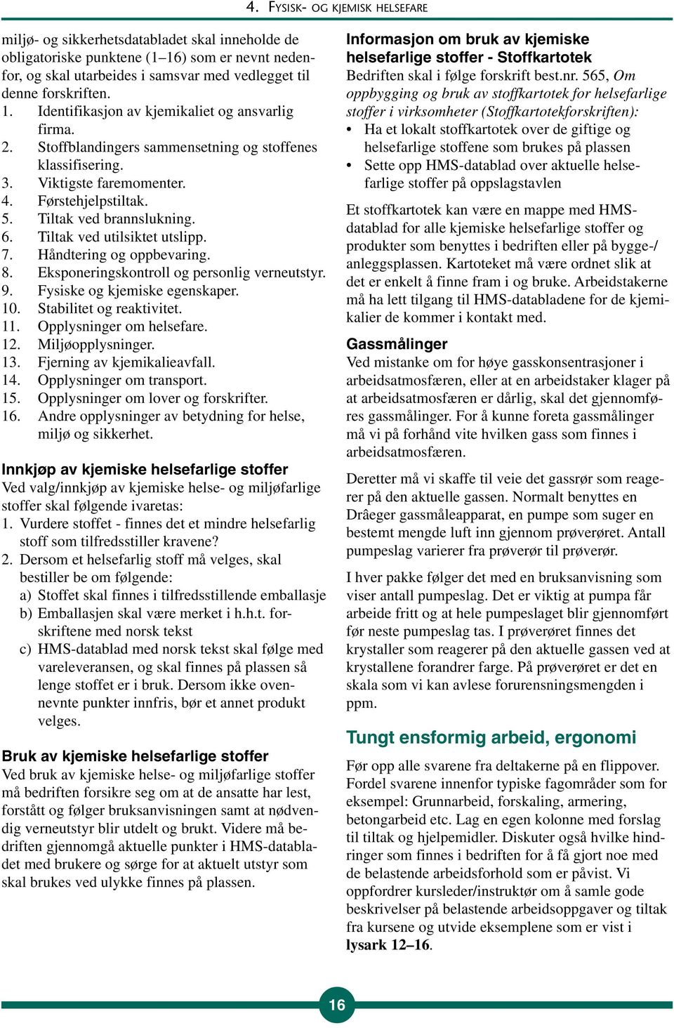 Tiltak ved utilsiktet utslipp. 7. Håndtering og oppbevaring. 8. Eksponeringskontroll og personlig verneutstyr. 9. Fysiske og kjemiske egenskaper. 10. Stabilitet og reaktivitet. 11.