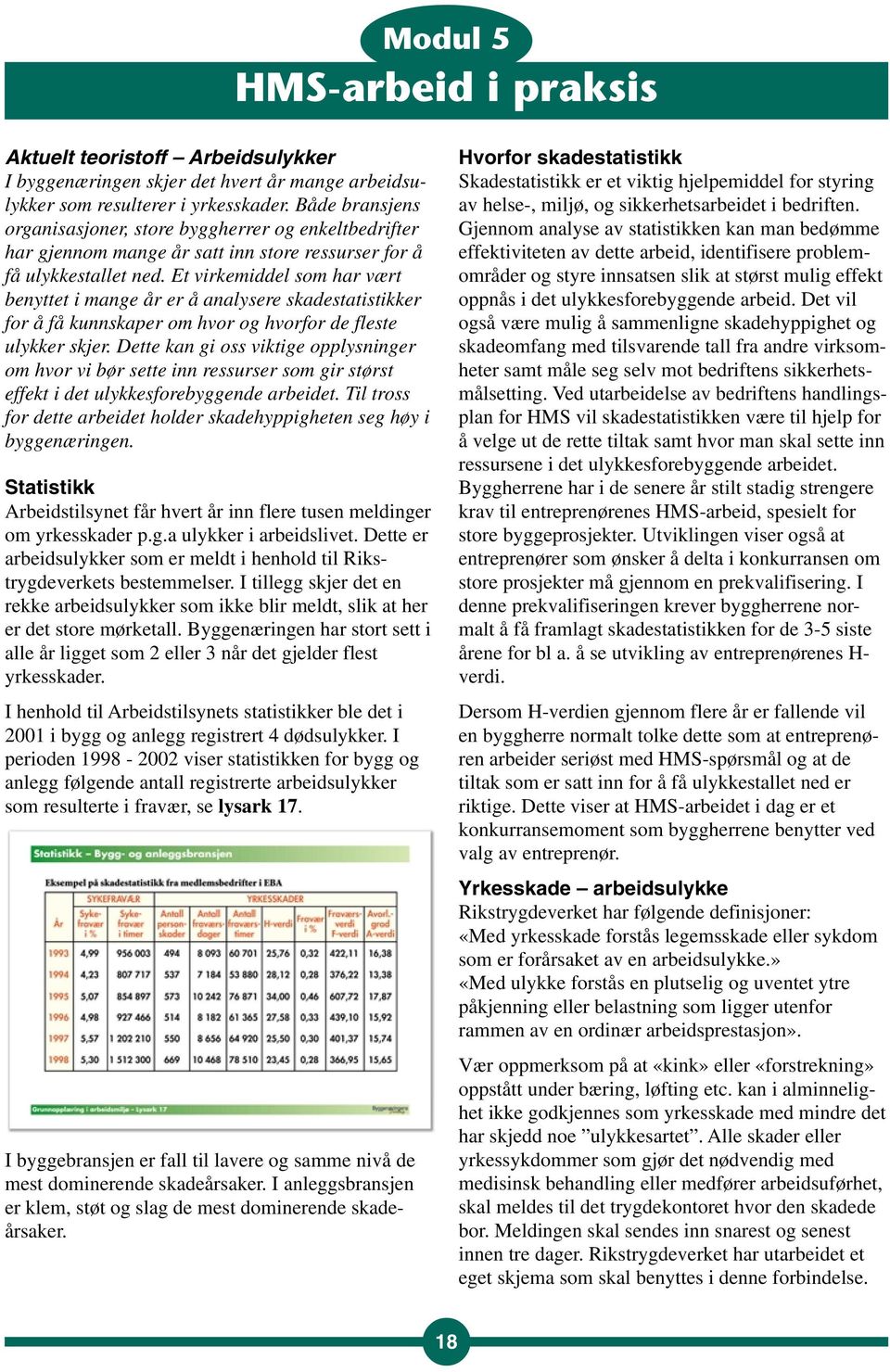 Et virkemiddel som har vært benyttet i mange år er å analysere skadestatistikker for å få kunnskaper om hvor og hvorfor de fleste ulykker skjer.