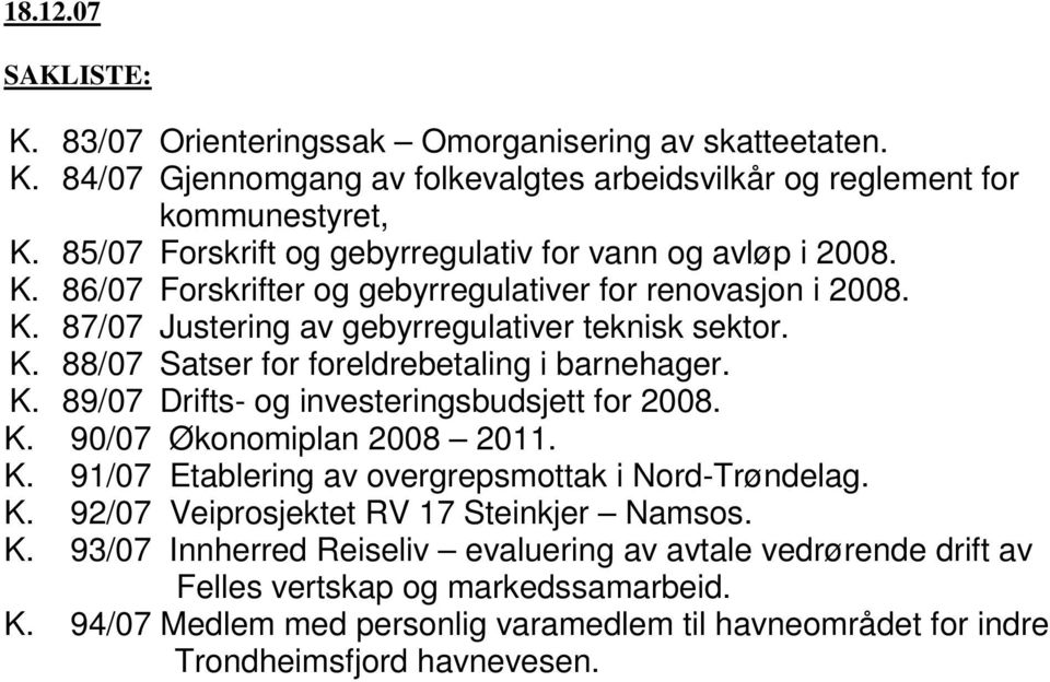 K. 89/07 Drifts- og investeringsbudsjett for 2008. K. 90/07 Økonomiplan 2008 2011. K. 91/07 Etablering av overgrepsmottak i Nord-Trøndelag. K. 92/07 Veiprosjektet RV 17 Steinkjer Namsos. K. 93/07 Innherred Reiseliv evaluering av avtale vedrørende drift av Felles vertskap og markedssamarbeid.