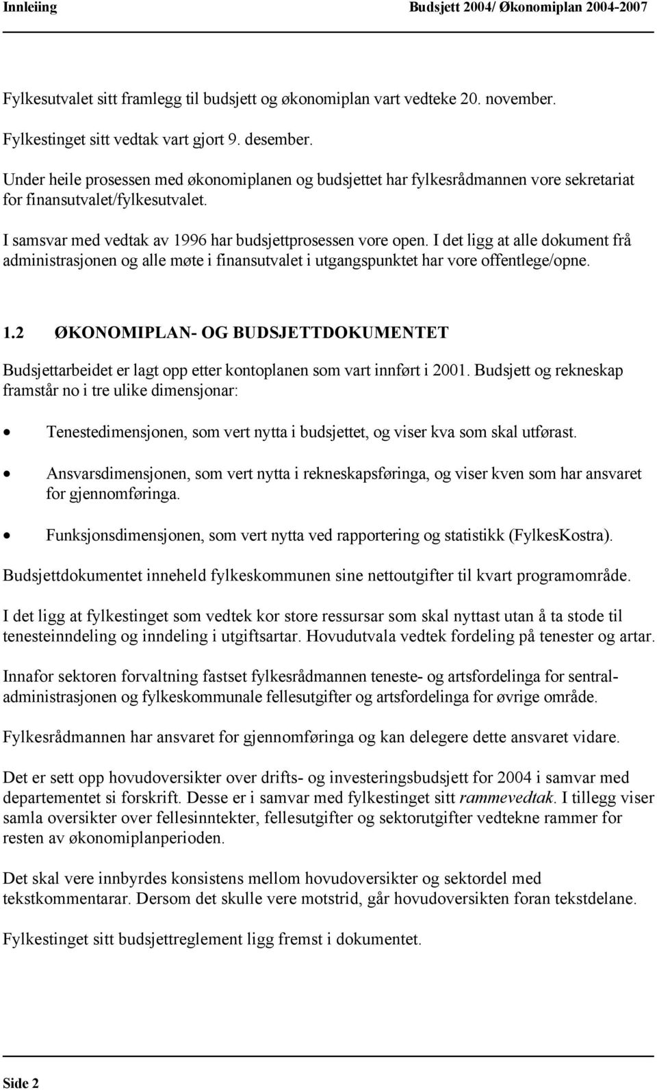 I det ligg at alle dokument frå administrasjonen og alle møte i finansutvalet i utgangspunktet har vore offentlege/opne. 1.