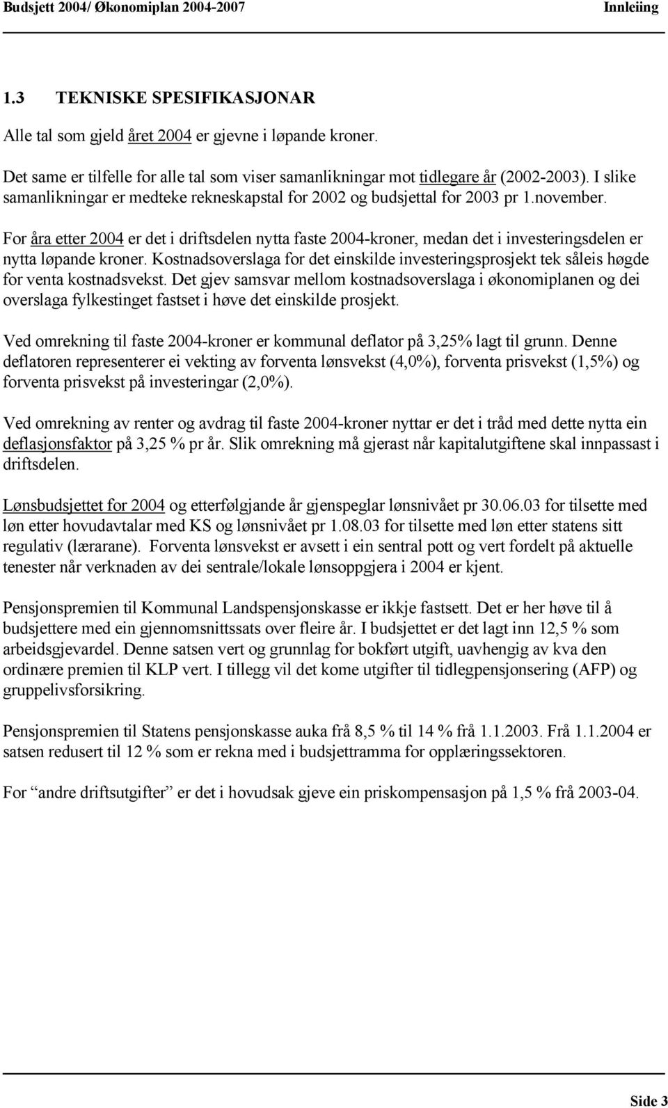 For åra etter 2004 er det i driftsdelen nytta faste 2004-kroner, medan det i investeringsdelen er nytta løpande kroner.