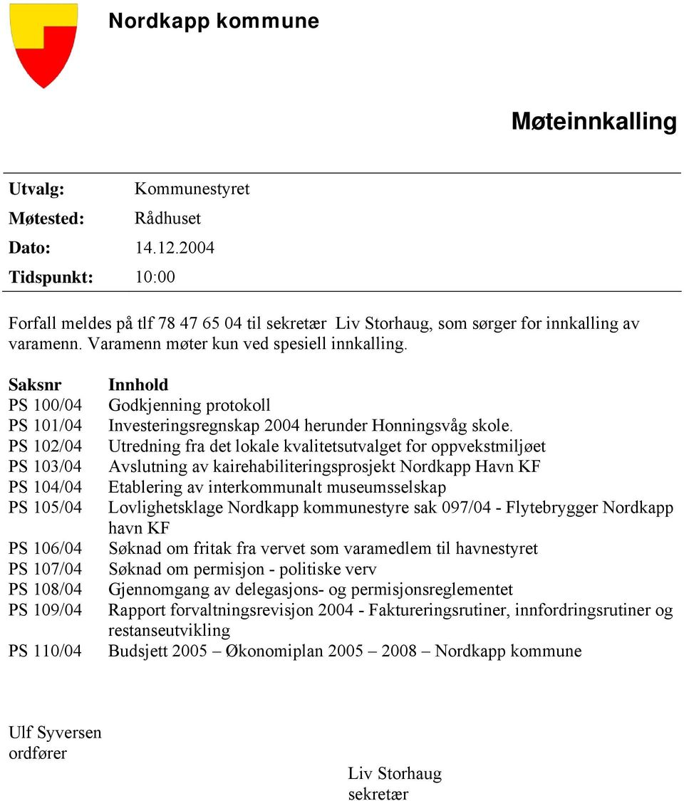 Saksnr PS 100/04 PS 101/04 PS 102/04 PS 103/04 PS 104/04 PS 105/04 PS 106/04 PS 107/04 PS 108/04 PS 109/04 PS 110/04 Innhold Godkjenning protokoll Investeringsregnskap 2004 herunder Honningsvåg skole.