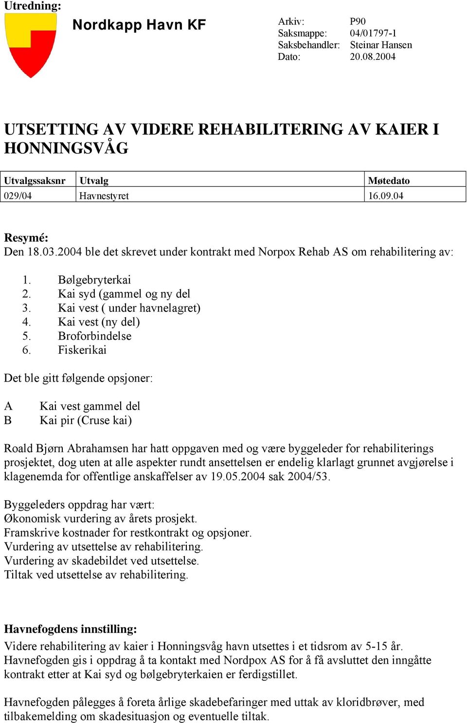 2004 ble det skrevet under kontrakt med Norpox Rehab AS om rehabilitering av: 1. Bølgebryterkai 2. Kai syd (gammel og ny del 3. Kai vest ( under havnelagret) 4. Kai vest (ny del) 5. Broforbindelse 6.