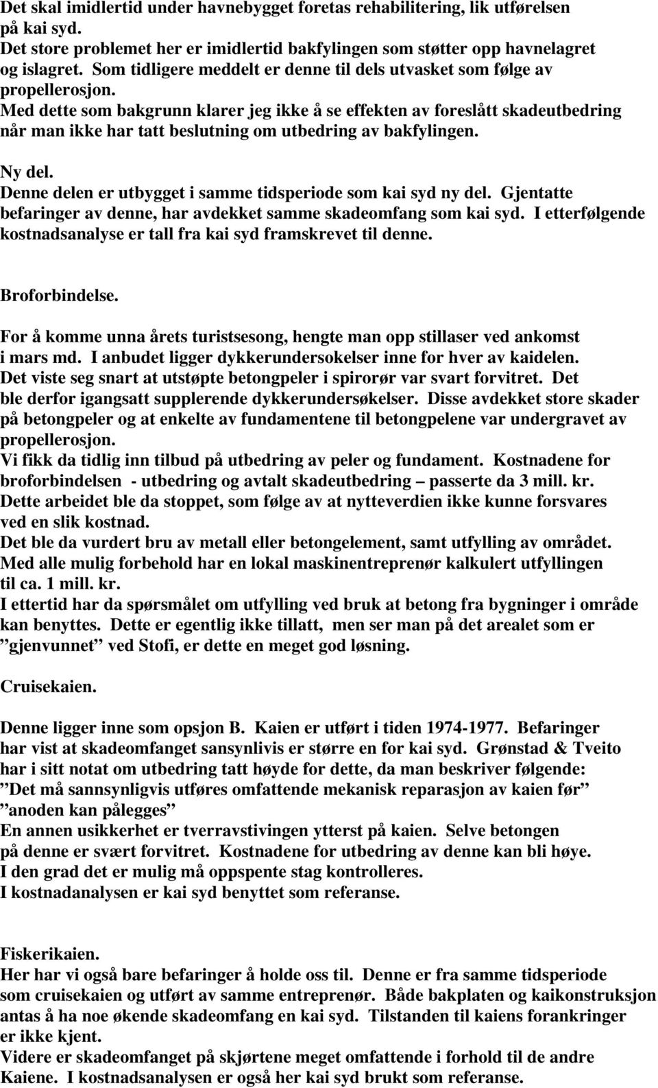 Med dette som bakgrunn klarer jeg ikke å se effekten av foreslått skadeutbedring når man ikke har tatt beslutning om utbedring av bakfylingen. Ny del.