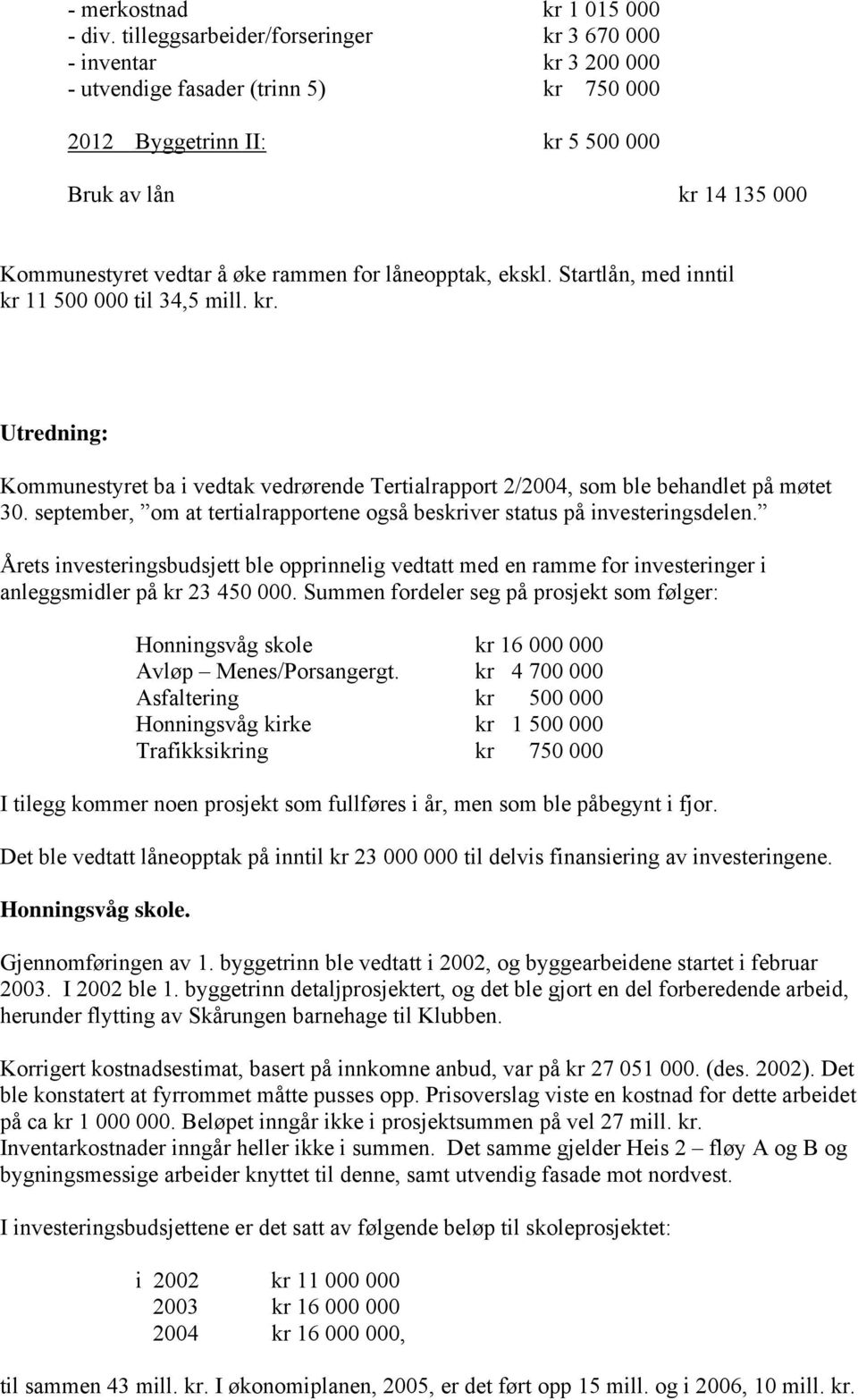 for låneopptak, ekskl. Startlån, med inntil kr 11 500 000 til 34,5 mill. kr. Utredning: Kommunestyret ba i vedtak vedrørende Tertialrapport 2/2004, som ble behandlet på møtet 30.