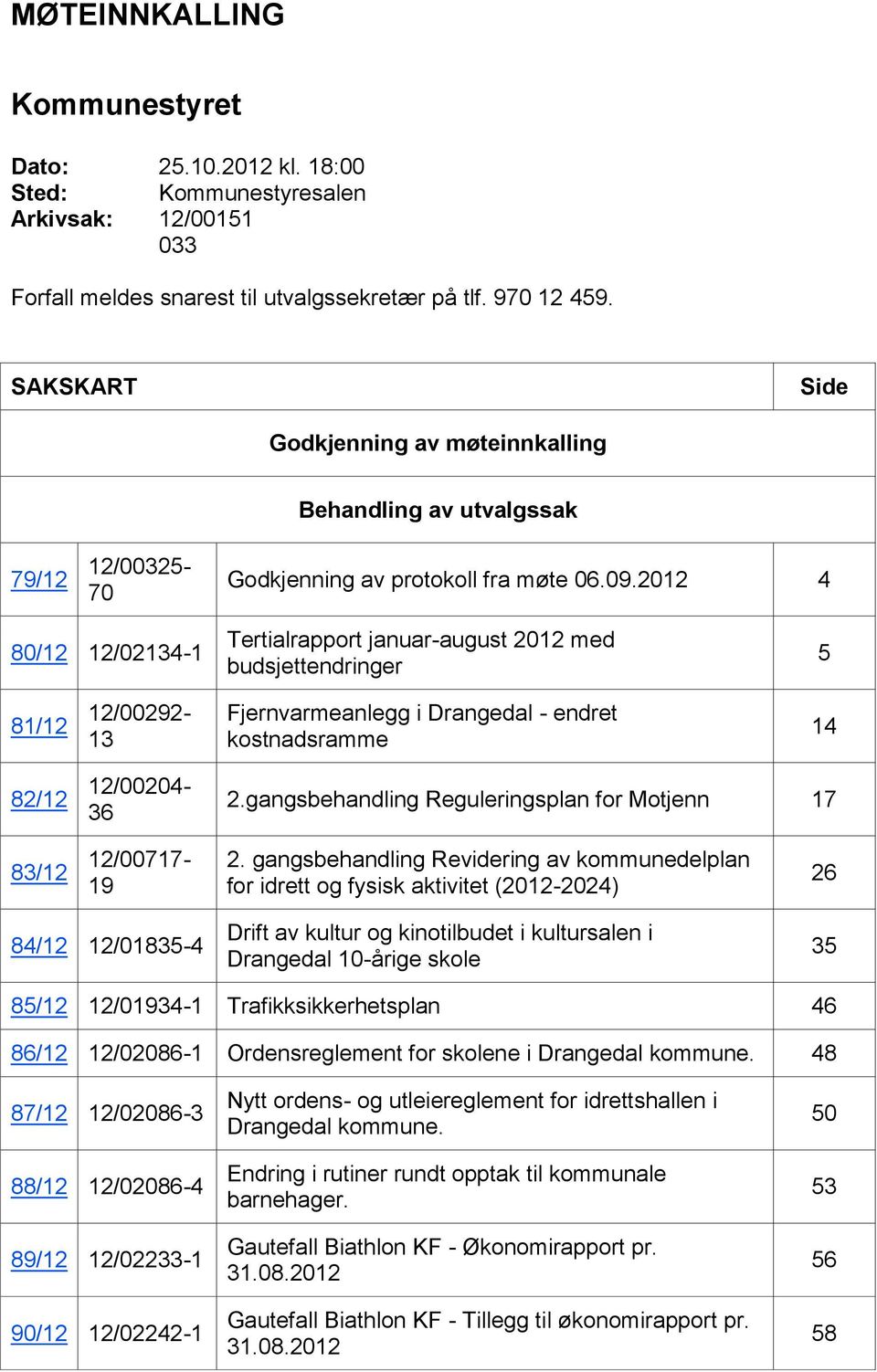 2012 4 80/12 12/02134-1 Tertialrapport januar-august 2012 med budsjettendringer 5 81/12 12/00292-13 Fjernvarmeanlegg i Drangedal - endret kostnadsramme 14 82/12 12/00204-36 2.