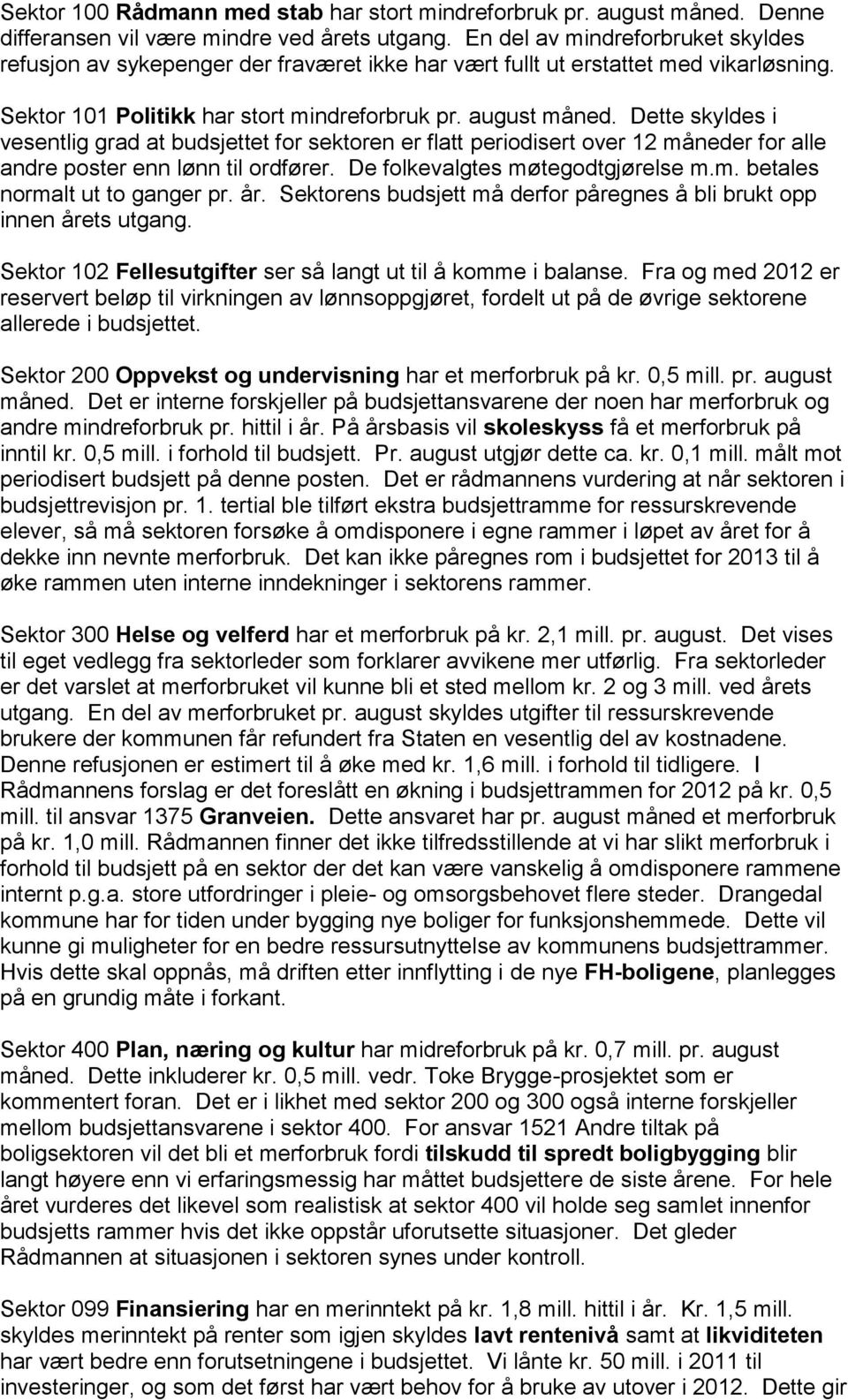 Dette skyldes i vesentlig grad at budsjettet for sektoren er flatt periodisert over 12 måneder for alle andre poster enn lønn til ordfører. De folkevalgtes møtegodtgjørelse m.m. betales normalt ut to ganger pr.