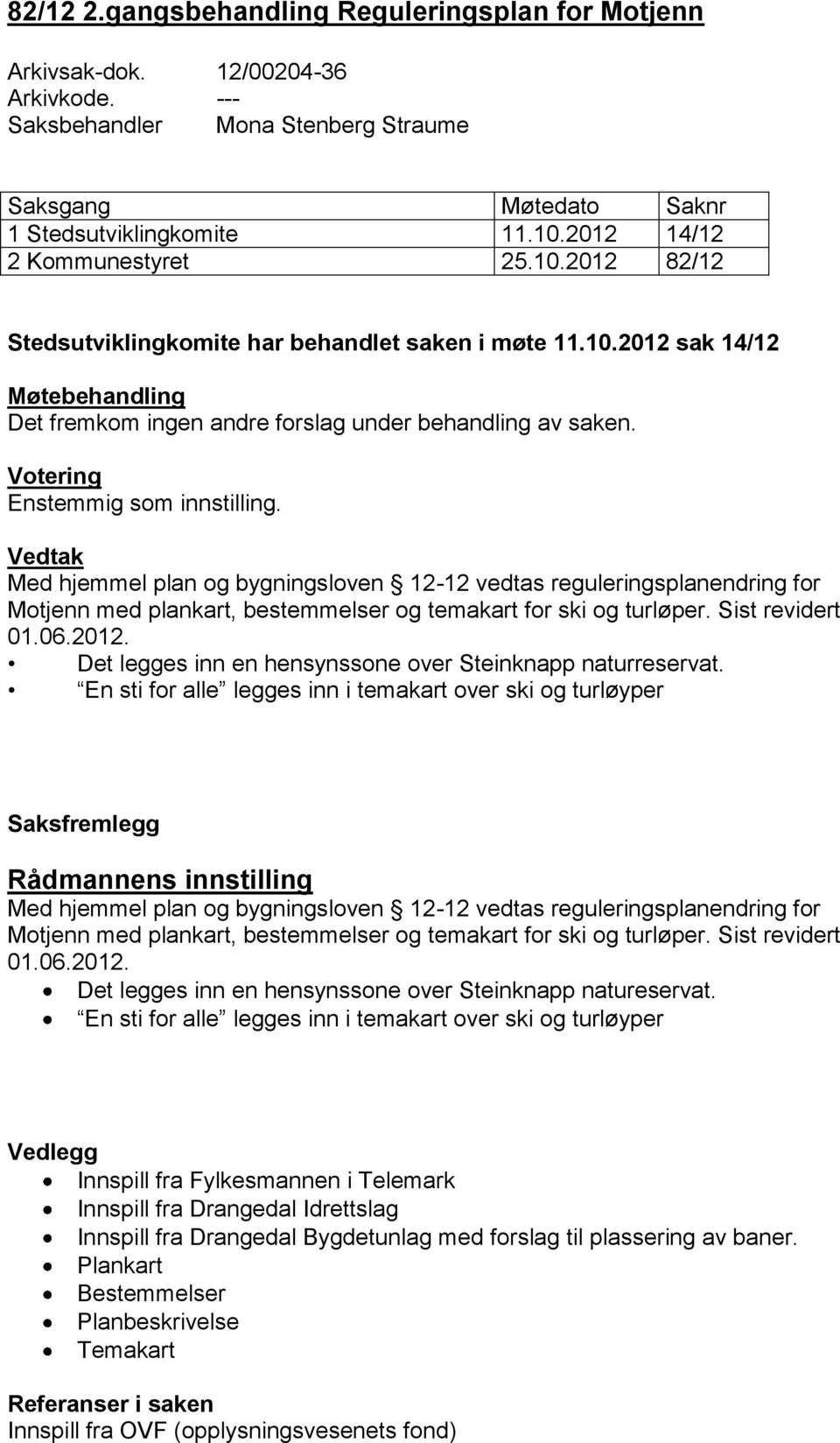 Votering Enstemmig som innstilling. Vedtak Med hjemmel plan og bygningsloven 12-12 vedtas reguleringsplanendring for Motjenn med plankart, bestemmelser og temakart for ski og turløper.