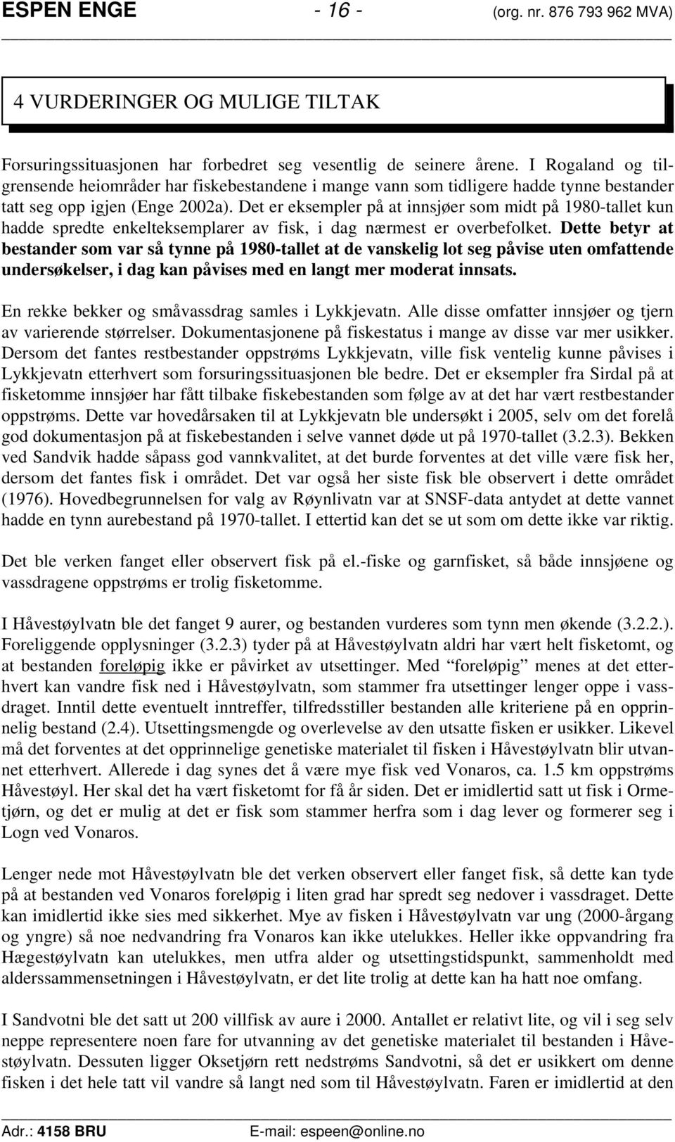 Det er eksempler på at innsjøer som midt på 198-tallet kun hadde spredte enkelteksemplarer av fisk, i dag nærmest er overbefolket.