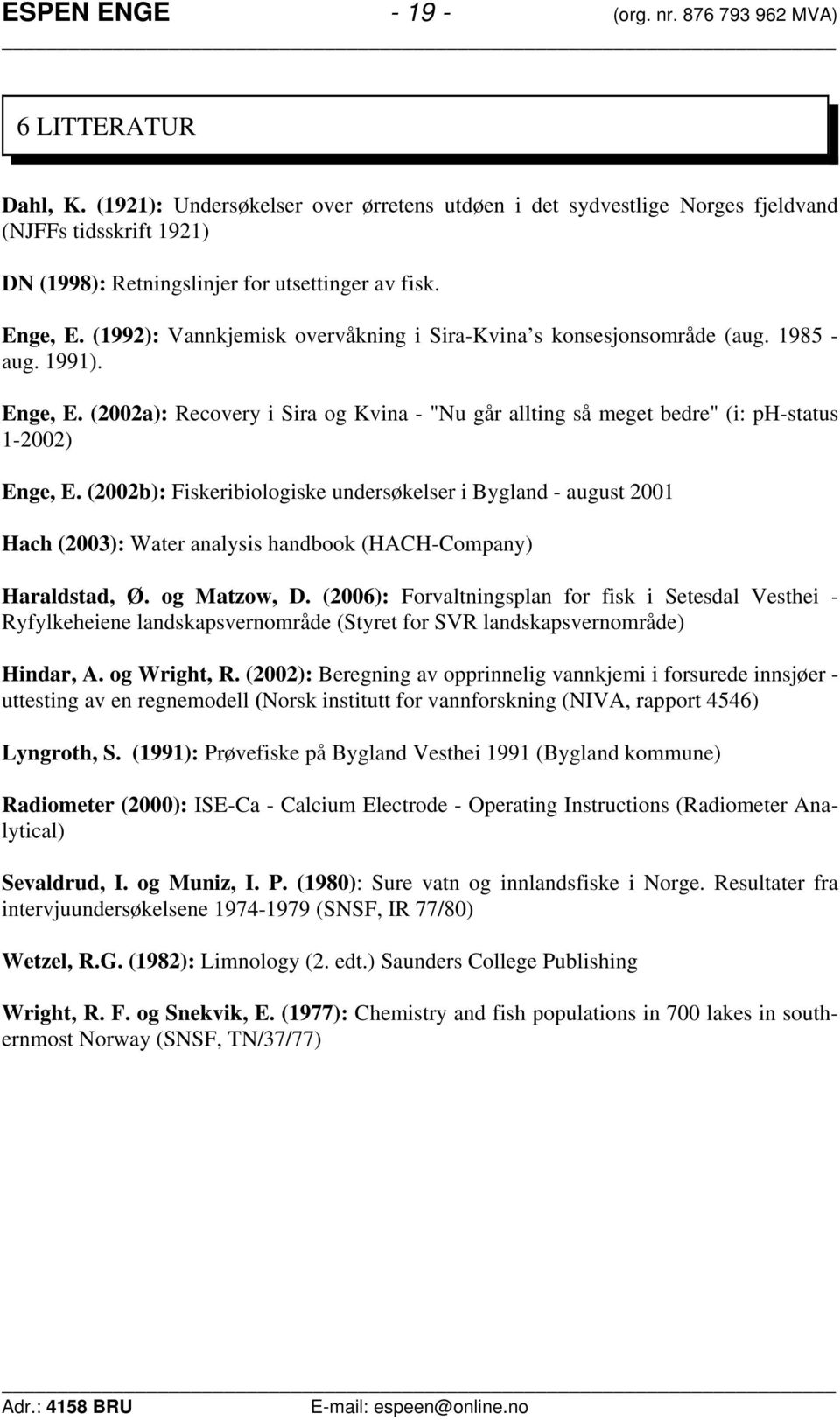 (1992): Vannkjemisk overvåkning i Sira-Kvina s konsesjonsområde (aug. 1985 - aug. 1991). Enge, E. (22a): Recovery i Sira og Kvina - "Nu går allting så meget bedre" (i: ph-status 1-22) Enge, E.