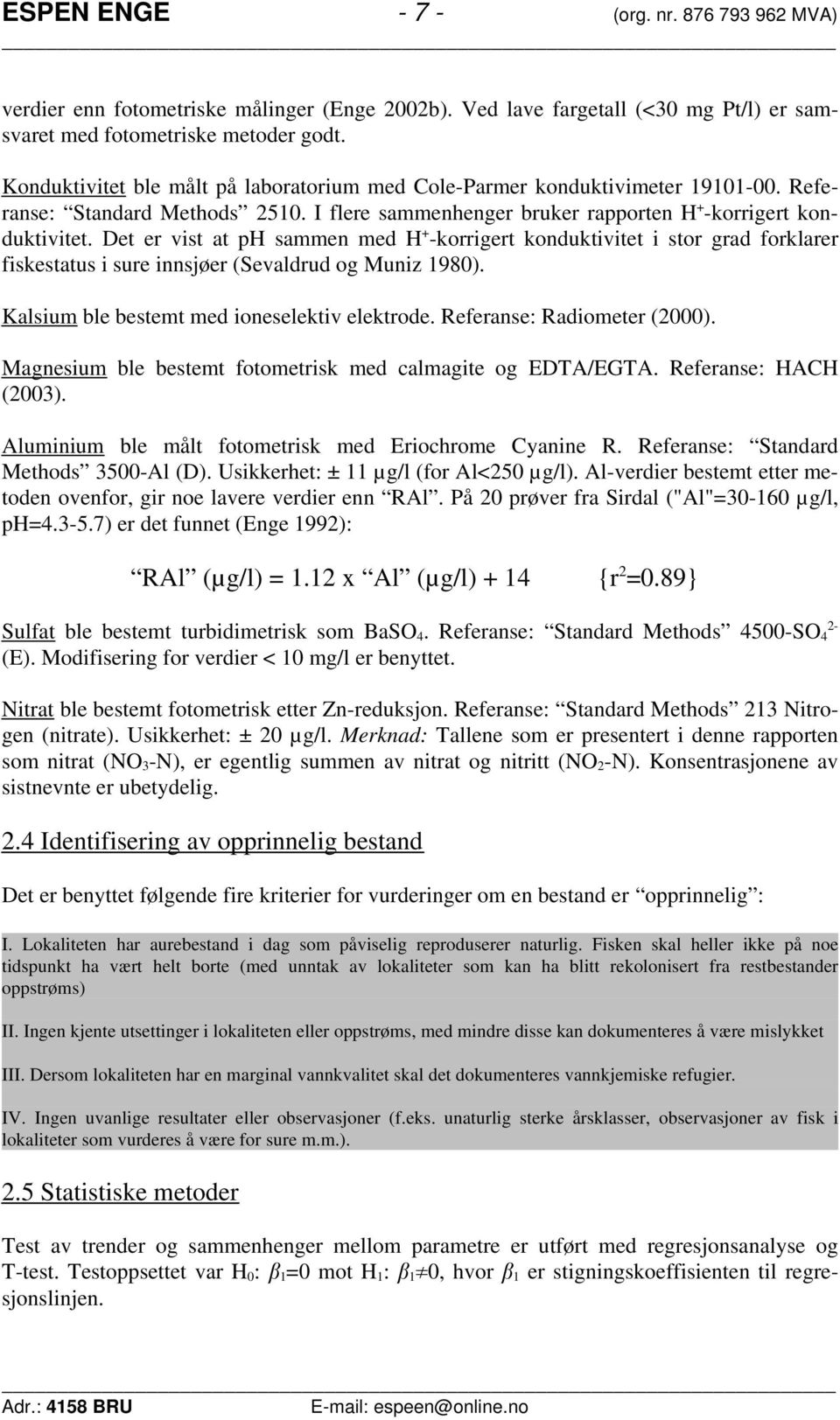 Det er vist at ph sammen med H + -korrigert konduktivitet i stor grad forklarer fiskestatus i sure innsjøer (Sevaldrud og Muniz 198). Kalsium ble bestemt med ioneselektiv elektrode.