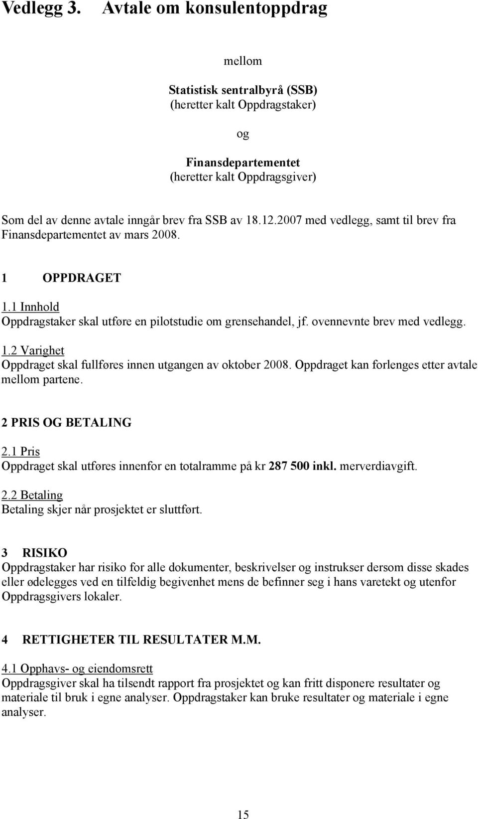 2007 med vedlegg, samt til brev fra Finansdepartementet av mars 2008. 1 OPPDRAGET 1.1 Innhold Oppdragstaker skal utføre en pilotstudie om grensehandel, jf. ovennevnte brev med vedlegg. 1.2 Varighet Oppdraget skal fullføres innen utgangen av oktober 2008.