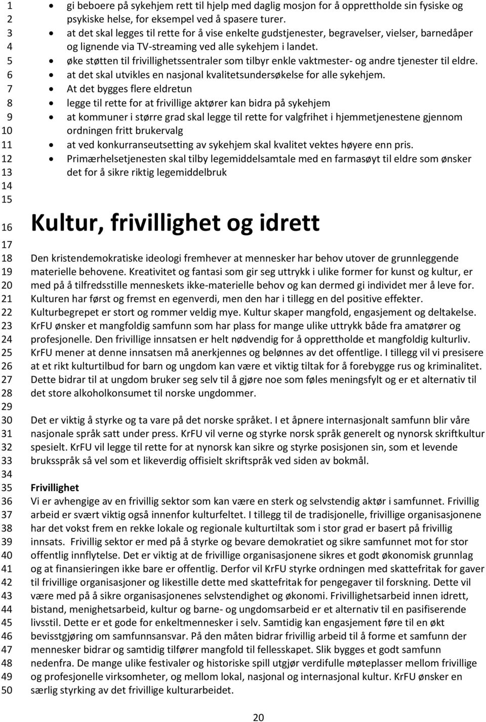 øke støtten til frivillighetssentraler som tilbyr enkle vaktmester- og andre tjenester til eldre. at det skal utvikles en nasjonal kvalitetsundersøkelse for alle sykehjem.