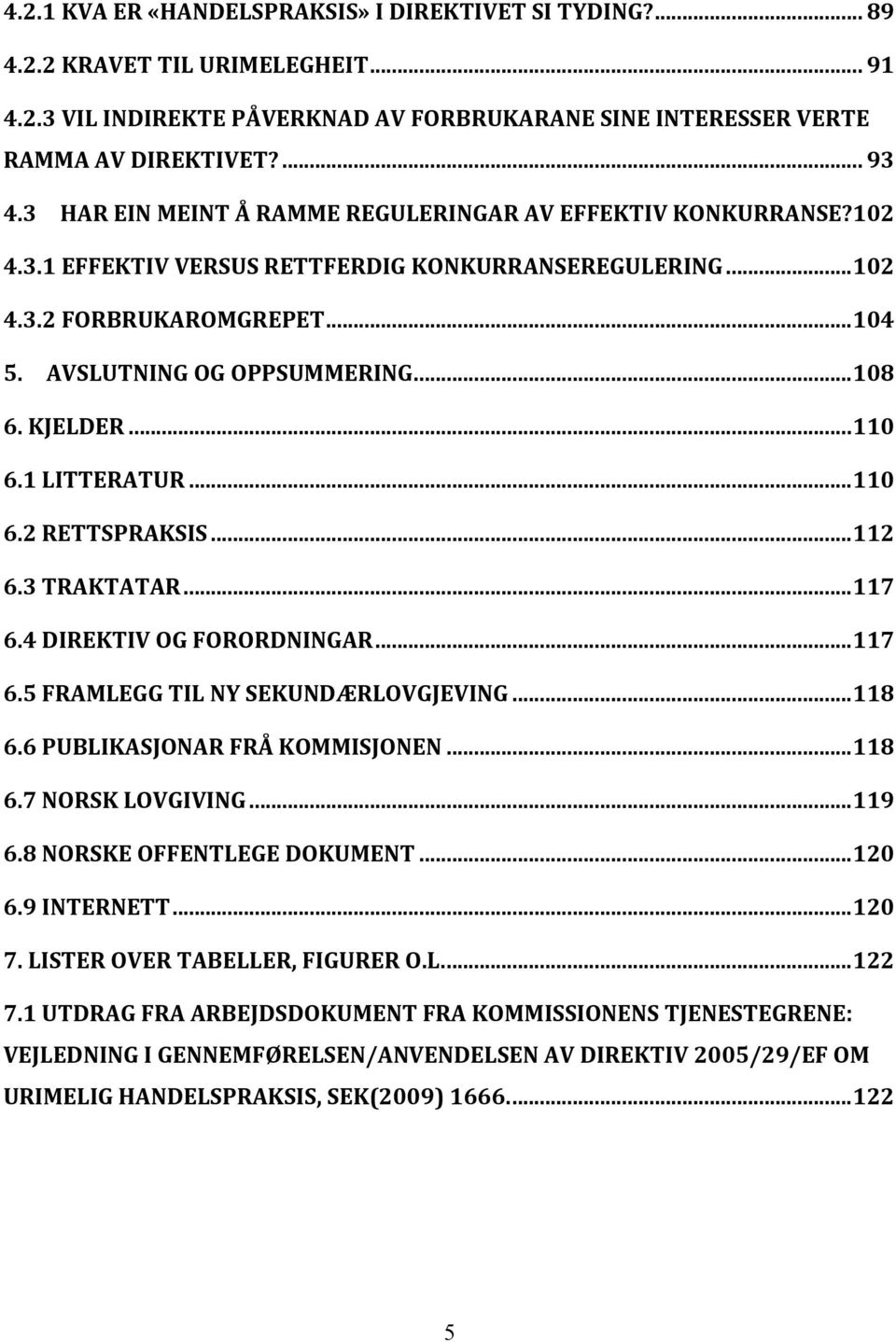 KJELDER... 110 6.1 LITTERATUR... 110 6.2 RETTSPRAKSIS... 112 6.3 TRAKTATAR... 117 6.4 DIREKTIV OG FORORDNINGAR... 117 6.5 FRAMLEGG TIL NY SEKUNDÆRLOVGJEVING... 118 6.6 PUBLIKASJONAR FRÅ KOMMISJONEN.