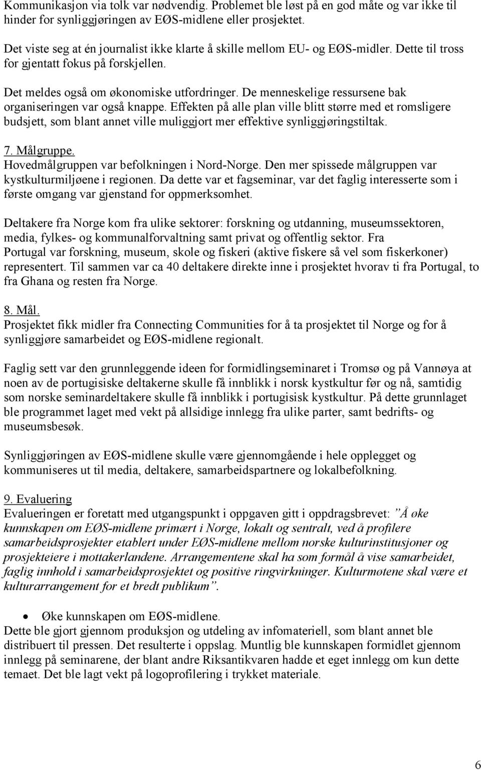 De menneskelige ressursene bak organiseringen var også knappe. Effekten på alle plan ville blitt større med et romsligere budsjett, som blant annet ville muliggjort mer effektive synliggjøringstiltak.