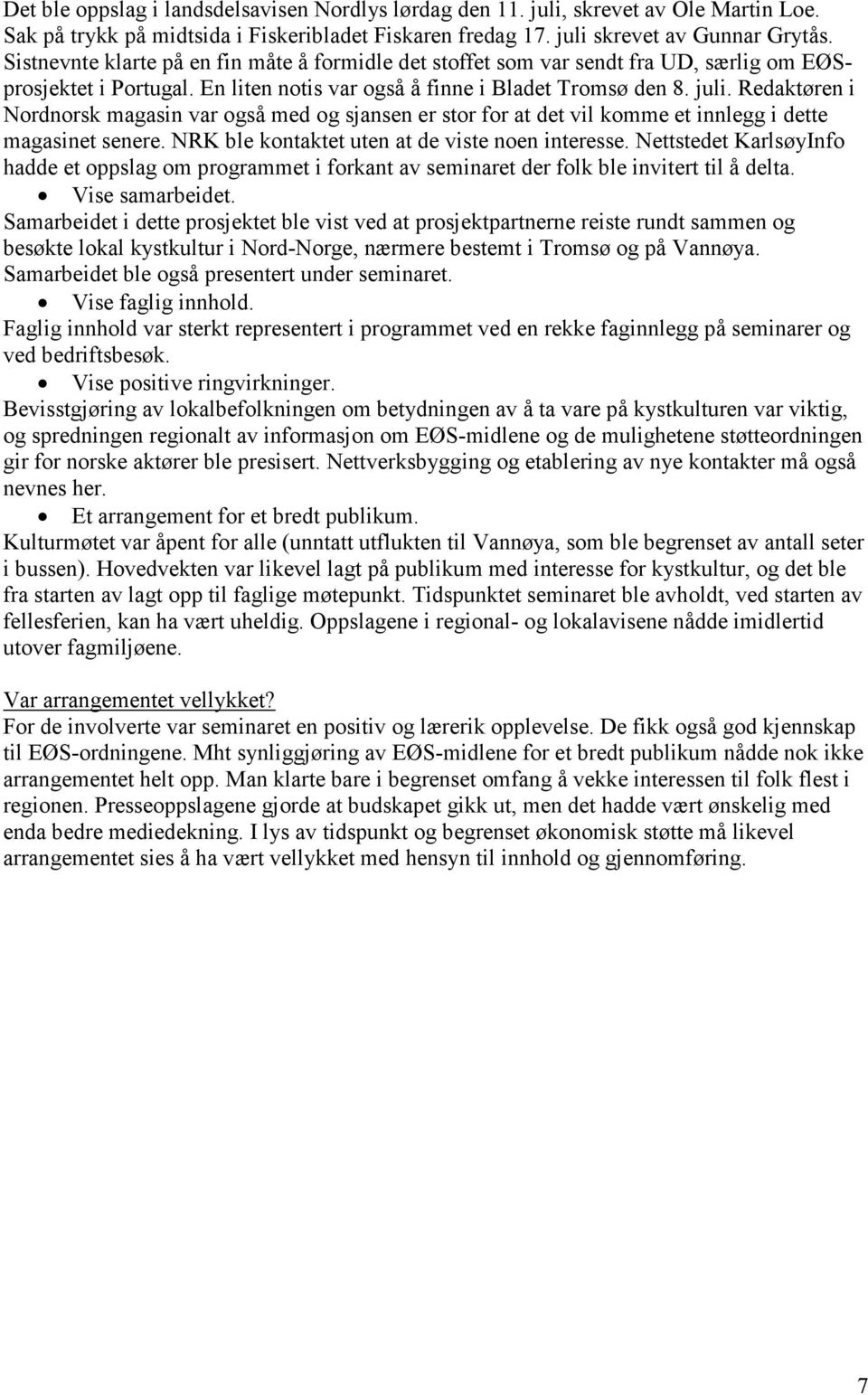 Redaktøren i Nordnorsk magasin var også med og sjansen er stor for at det vil komme et innlegg i dette magasinet senere. NRK ble kontaktet uten at de viste noen interesse.