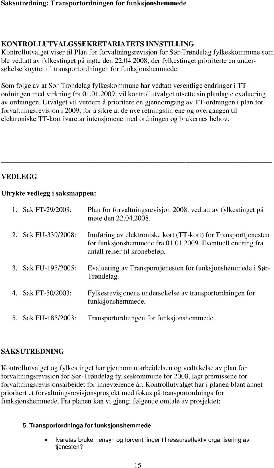 Som følge av at Sør-Trøndelag fylkeskommune har vedtatt vesentlige endringer i TTordningen med virkning fra 01.01.2009, vil kontrollutvalget utsette sin planlagte evaluering av ordningen.