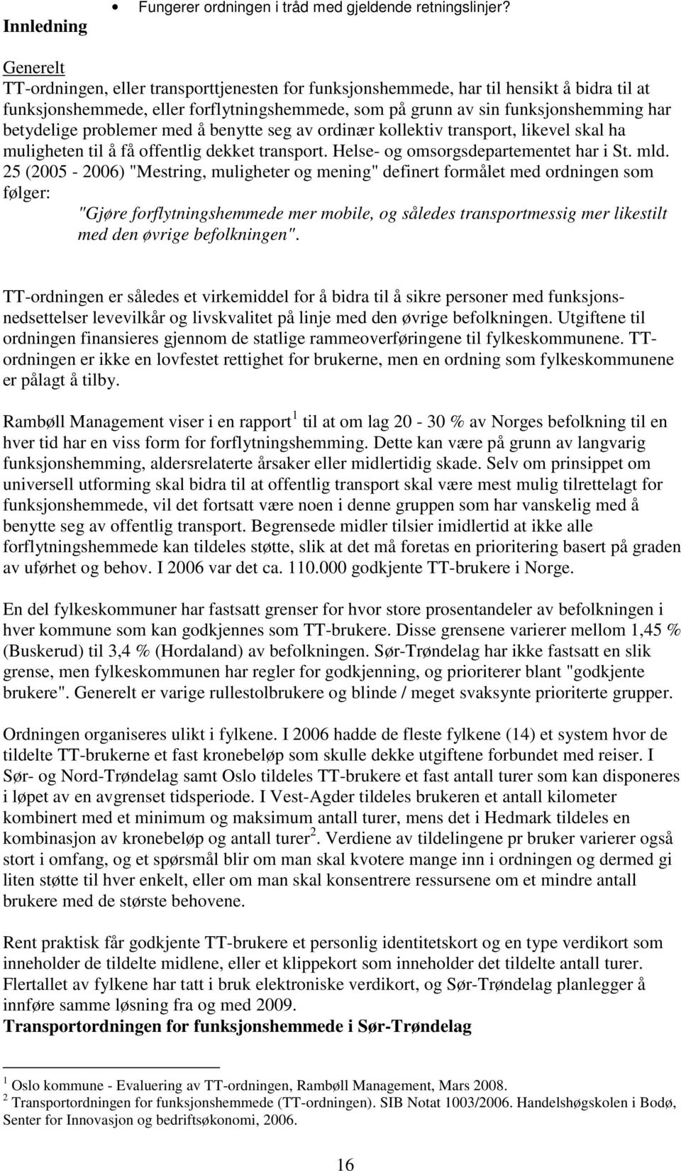 problemer med å benytte seg av ordinær kollektiv transport, likevel skal ha muligheten til å få offentlig dekket transport. Helse- og omsorgsdepartementet har i St. mld.