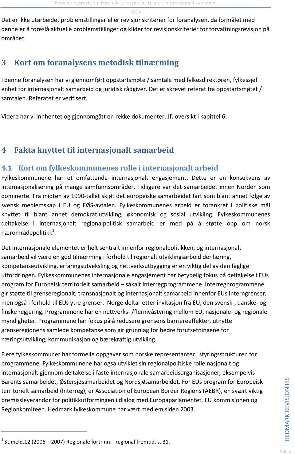 3 Kort om foranalysens metodisk tilnærming I denne foranalysen har vi gjennomført oppstartsmøte / samtale med fylkesdirektøren, fylkessjef enhet for internasjonalt samarbeid og juridisk rådgiver.