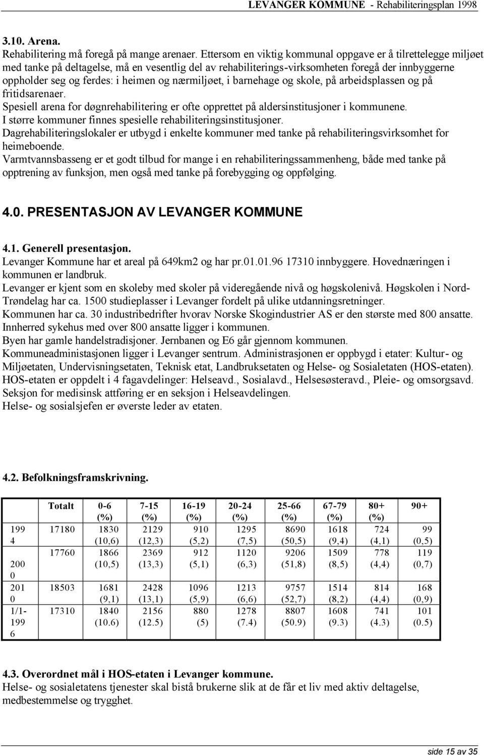 nærmiljøet, i barnehage og skole, på arbeidsplassen og på fritidsarenaer. Spesiell arena for døgnrehabilitering er ofte opprettet på aldersinstitusjoner i kommunene.