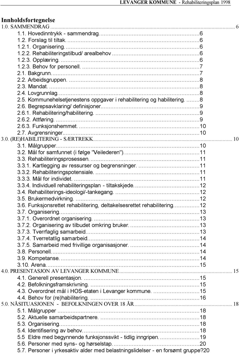 ...8 2.6. Begrepsavklaring/ definisjoner...9 2.6.1. Rehabilitering/habilitering....9 2.6.2. Attføring....9 2.6.3. Funksjonshemmet....10 2.7. Avgrensninger...10 3.0. (RE)HABILITERING - SÆRTREKK... 10 3.