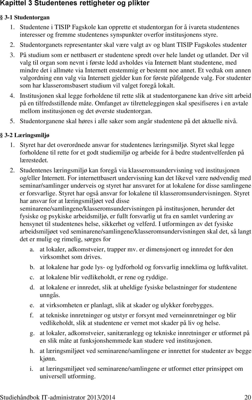 Studentorganets representanter skal være valgt av og blant TISIP Fagskoles studenter 3. På studium som er nettbasert er studentene spredt over hele landet og utlandet.