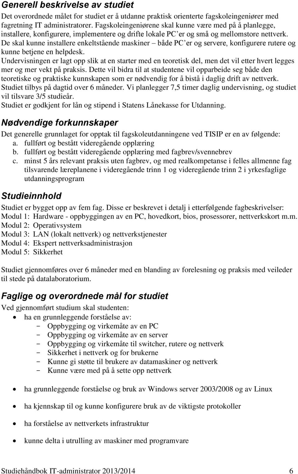 De skal kunne installere enkeltstående maskiner både PC er og servere, konfigurere rutere og kunne betjene en helpdesk.