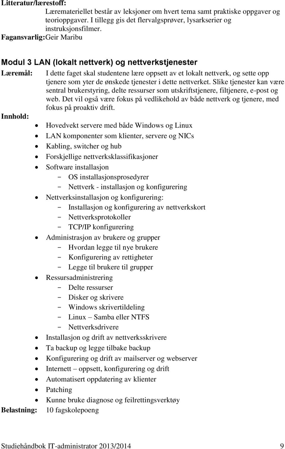 tjenester i dette nettverket. Slike tjenester kan være sentral brukerstyring, delte ressurser som utskriftstjenere, filtjenere, e-post og web.