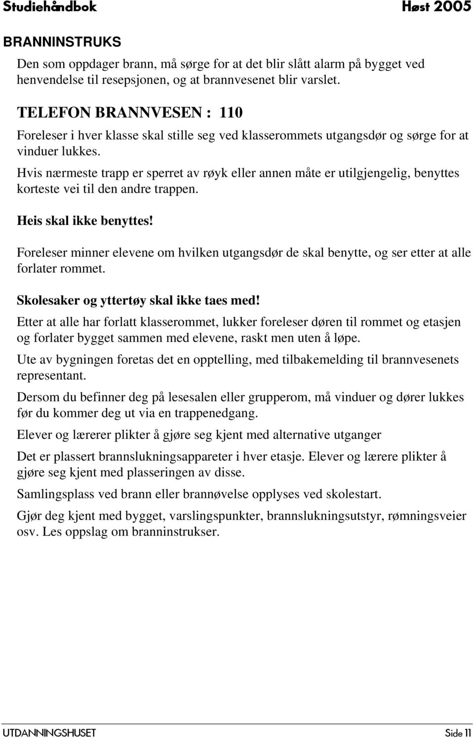 Hvis nærmeste trapp er sperret av røyk eller annen måte er utilgjengelig, benyttes korteste vei til den andre trappen. Heis skal ikke benyttes!