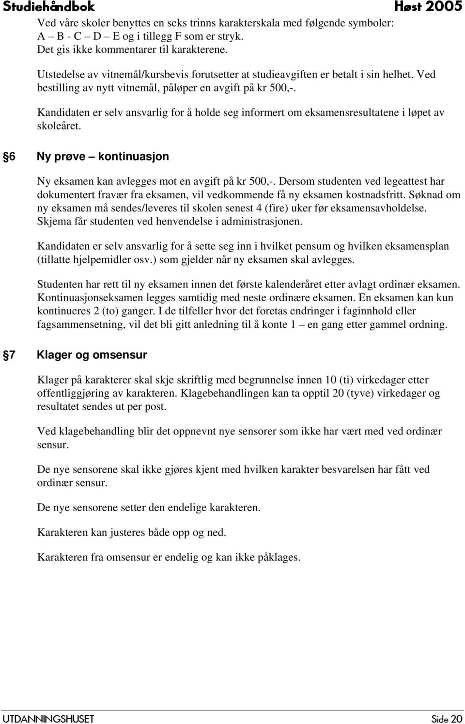 Kandidaten er selv ansvarlig for å holde seg informert om eksamensresultatene i løpet av skoleåret. 6 Ny prøve kontinuasjon Ny eksamen kan avlegges mot en avgift på kr 500,-.